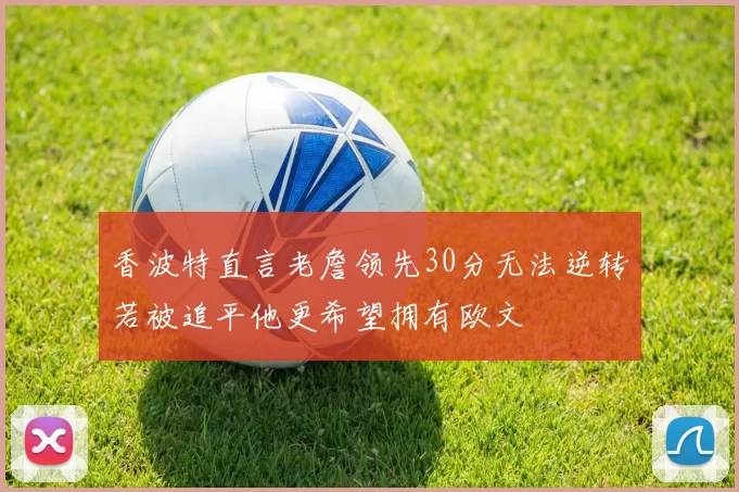 香波特直言老詹领先30分无法逆转若被追平他更希望拥有欧文