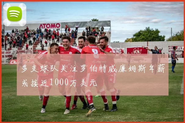 多支球队关注罗伯特威廉姆斯年薪或接近1000万美元
