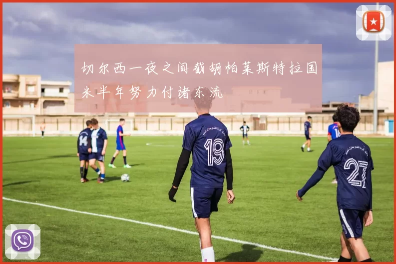 切尔西一夜之间截胡帕莱斯特拉国米半年努力付诸东流