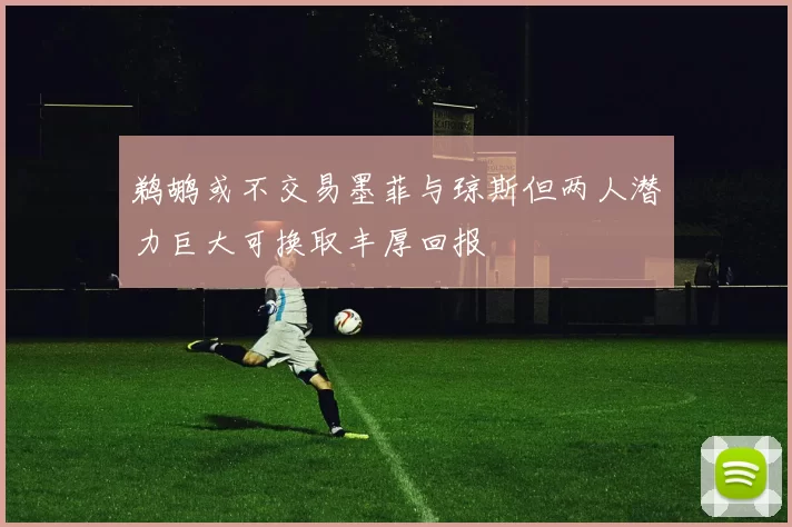 鹈鹕或不交易墨菲与琼斯但两人潜力巨大可换取丰厚回报